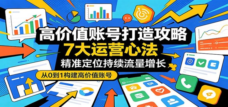 高价值账号打造攻略：7大运营心法，精准定位持续流量增长 - 严选资源大全 - 严选资源大全