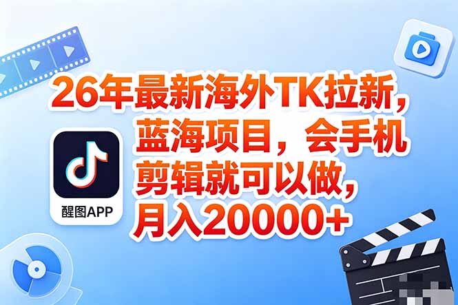 海外TK剪映拉新风口，蓝海轻创业，会手机剪辑实操稳赚月入2w+(保姆级课程 - 严选资源大全