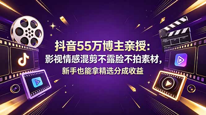 抖音55万博主亲授：影视情感混剪不露脸不拍素材，新手也能拿精选分成收益 - 严选资源大全