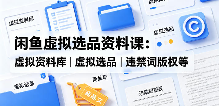 闲鱼虚拟选品资料课：虚拟资料库丨虚拟选品丨违禁词版权等 - 严选资源大全