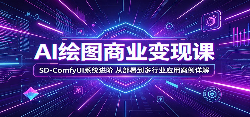 AI绘图商业变现课：SD-ComfyUI系统进阶，从部署到多行业应用案例详解 - 严选资源大全