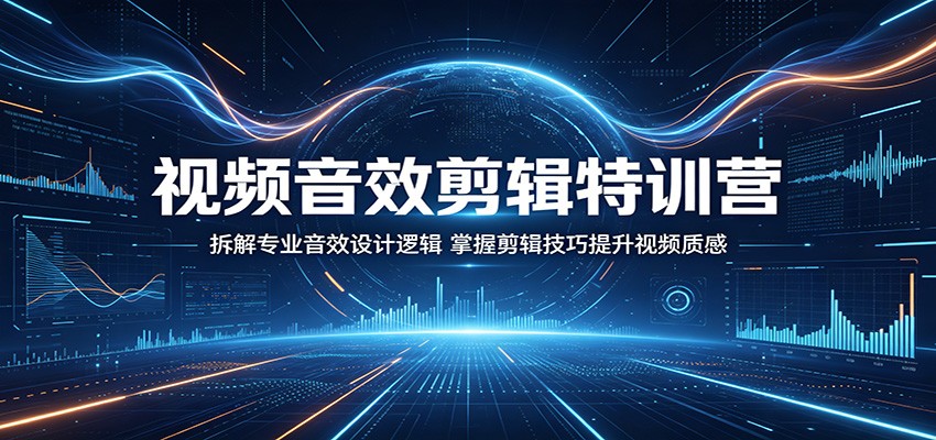 视频音效剪辑特训营：拆解专业音效设计逻辑，掌握剪辑技巧提升视频质感 - 严选资源大全