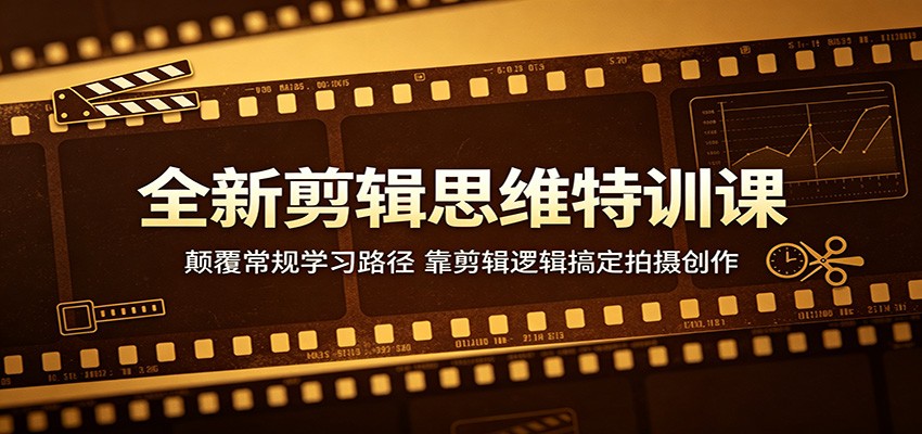 全新剪辑思维特训课：颠覆常规学习路径，靠剪辑逻辑搞定拍摄创作 - 严选资源大全