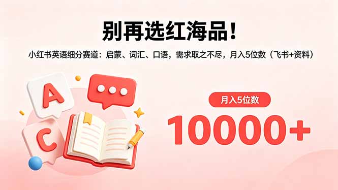 别再选红海品！小红书英语细分赛道：启蒙、词汇、口语，需求取之不尽，月入5位数(飞书+资料 - 严选资源大全