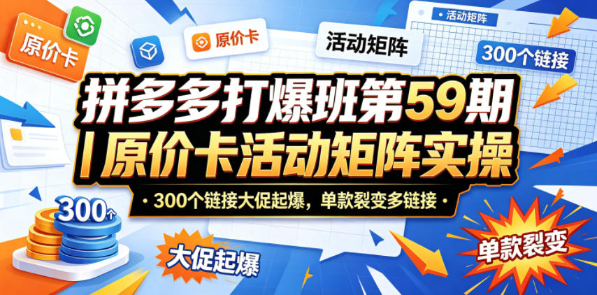拼多多打爆班第59期｜原价卡活动矩阵实操，300个链接大促起爆，单款裂变多链接 - 严选资源大全