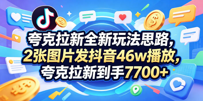 夸克拉新全新玩法思路，2张图片发抖音46w播放，夸克拉新到手7700+，3385字完整教程附上【付费文章】 - 严选资源大全