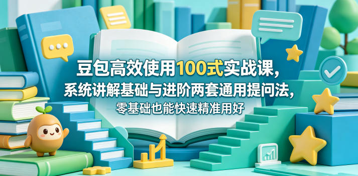 豆包高效使用100式实战课，系统讲解基础与进阶两套通用提问法，零基础也能快速精准用好豆包 - 严选资源大全