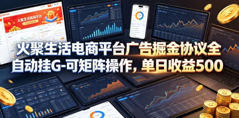 火聚生活电商平台广告掘金协议全自动挂G-可矩阵操作，单日收益5张+【揭秘】 - 严选资源大全 - 严选资源大全