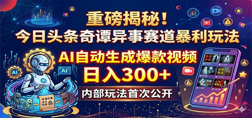 重磅揭秘！今日头条奇谭异事赛道暴利玩法：AI自动生成爆款视频，日入300+ - 严选资源大全