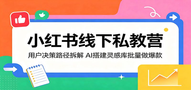 小红书线下私教营：用户决策路径拆解，AI搭建灵感库批量做爆款 - 严选资源大全 - 严选资源大全