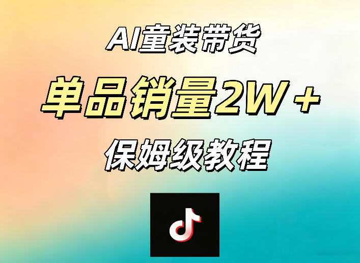 AI童装带货赛道，一部手机就可以操作，单品销量2w+【手把手教程】 - 严选资源大全