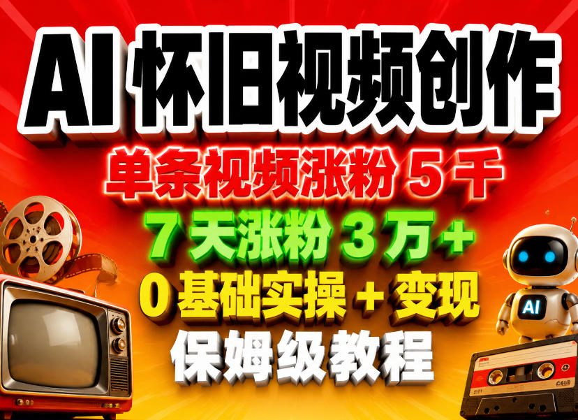 AI怀旧视频创作，单条视频涨粉5千，7天涨粉3W+，0基础实操+变现保姆级教程 - 严选资源大全