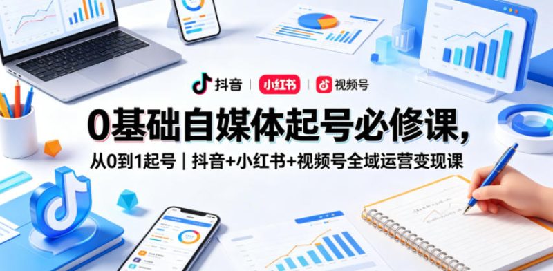 0基础自媒体起号必修课，从0到1起号｜抖音+小红书+视频号全域运营变现课 - 严选资源大全 - 严选资源大全