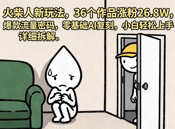 火柴人新玩法，36个作品涨粉26.8W，爆款流量密码，零基础AI复刻，小白轻松上手，详细拆解 - 严选资源大全