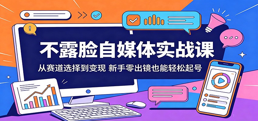 不露脸自媒体实战课：从赛道选择到变现，新手零出镜也能轻松起号 - 严选资源大全