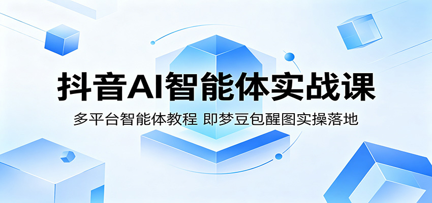 抖音AI智能体实战课：多平台智能体教程，即梦豆包醒图实操落地 - 严选资源大全