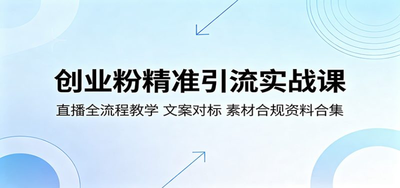 创业粉精准引流实战课:直播全流程教学,文案对标,素材合规资料合集 - 严选资源大全 - 严选资源大全
