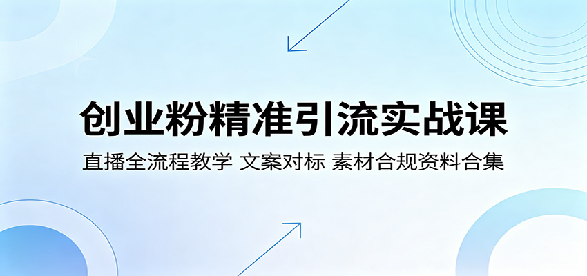 创业粉精准引流实战课：直播全流程教学，文案对标，素材合规资料合集 - 严选资源大全