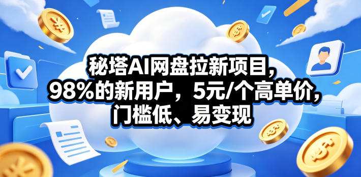 秘塔AI网盘拉新项目，98％的新用户，5元/个高单价，门槛低、易变现 - 严选资源大全