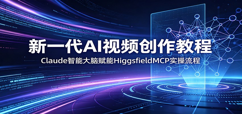 新一代AI视频创作教程：Claude智能大脑赋能，HiggsfieldMCP实操流程 - 严选资源大全
