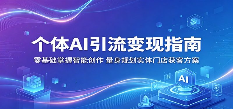 个体AI引流变现指南：零基础掌握智能创作，量身规划实体门店获客方案 - 严选资源大全 - 严选资源大全