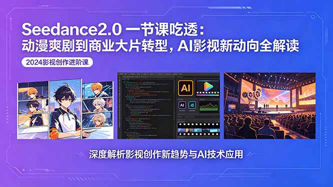 Seedance2.0一节课吃透：动漫爽剧到商业大片转型，AI影视新动向全解读 - 严选资源大全