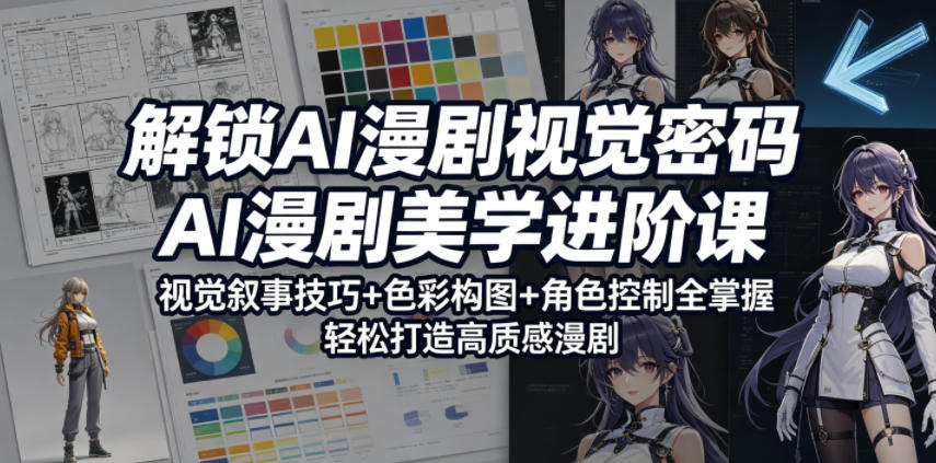 解锁AI漫剧视觉密码，AI漫剧美学进阶课，视觉叙事技巧+色彩构图+角色控制全掌握，轻松打造高质感漫剧 - 严选资源大全