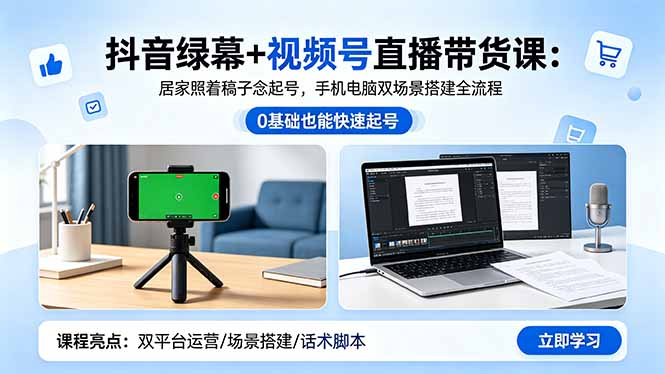抖音绿幕+视频号直播带货课：居家照着稿子念起号，手机电脑双场景搭建全流程 - 严选资源大全
