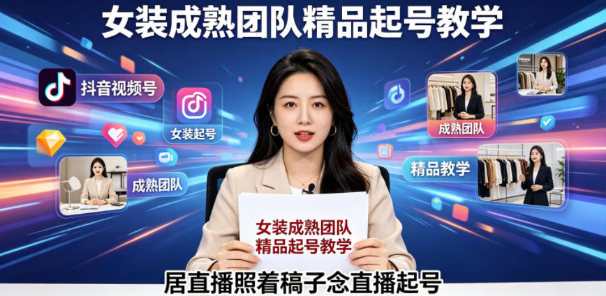 抖音视频号绿幕直播，女装成熟团队打造精品起号教学，居直播照着稿子念直播起号 - 严选资源大全