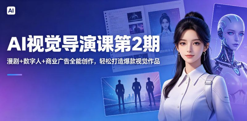 AI视觉导演课第2期,漫剧+数字人+商业广告全能创作,轻松打造爆款视觉作品 - 严选资源大全 - 严选资源大全