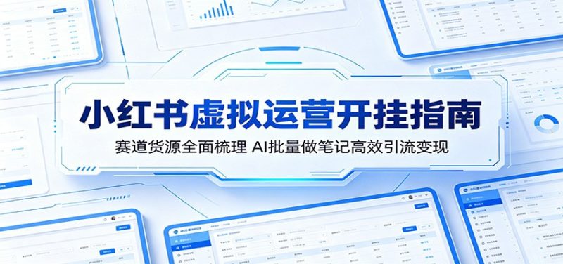 小红书虚拟运营开挂指南:赛道货源全面梳理,AI批量做笔记高效引流变现 - 严选资源大全 - 严选资源大全