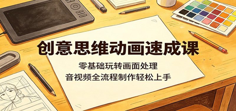 创意思维动画速成课:零基础玩转画面处理,音视频全流程制作轻松上手 - 严选资源大全 - 严选资源大全