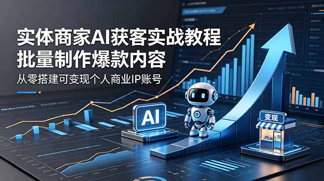 实体商家AI获客实战教程：批量制作爆款内容，从零搭建可变现个人商业IP账号 - 严选资源大全
