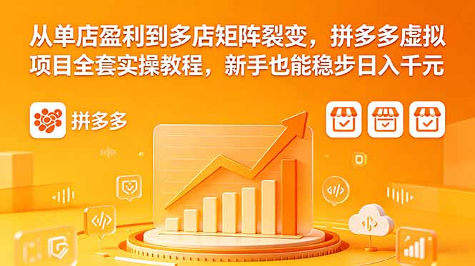 从单店盈利到多店矩阵裂变，拼多多虚拟项目全套实操教程，新手也能稳步日入千元 - 严选资源大全