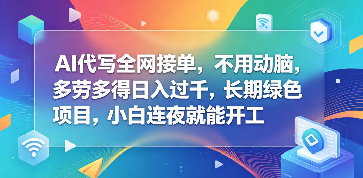 AI代写全网接单，不用动脑，多劳多得日入过千，长期绿色项目，小白连夜就能开工【揭秘】 - 严选资源大全