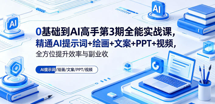 0基础到AI高手第3期全能实战课，精通AI提示词+绘画+文案+PPT+视频，全方位提升效率与副业收益 - 严选资源大全