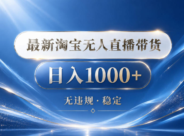 2026最新淘宝无人直播带货15.0，24小时自动直播自动出单，单设备日入1000，让你睡觉都在进账【揭秘】 - 严选资源大全