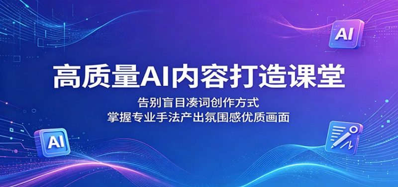 高质量AI内容打造课堂:告别盲目凑词创作方式,掌握专业手法产出氛围感优质画面 - 严选资源大全 - 严选资源大全