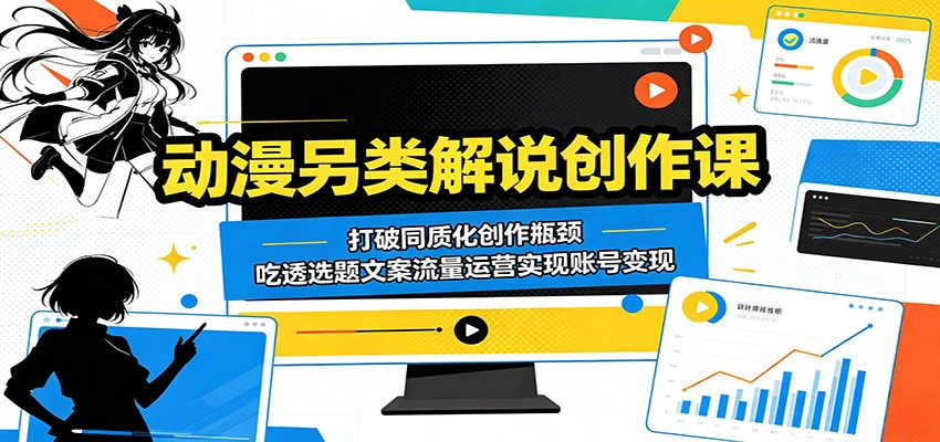 动漫另类解说创作课：打破同质化创作瓶颈，吃透选题文案流量运营实现账号变现 - 严选资源大全