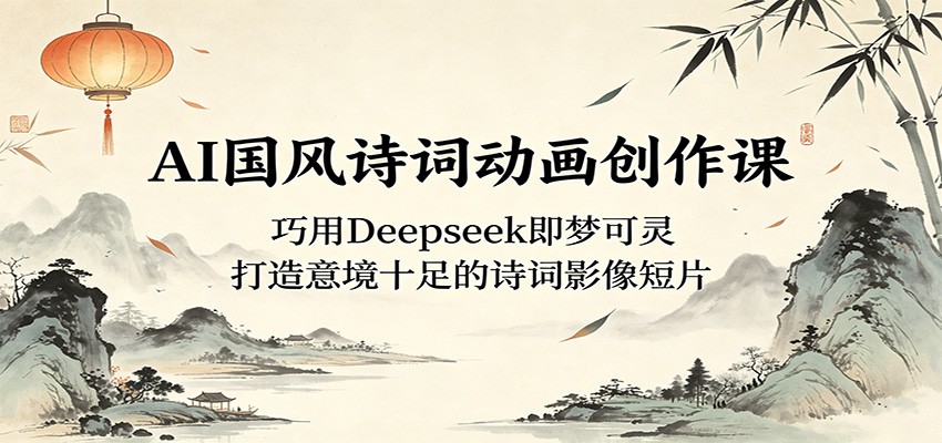 AI国风诗词动画创作课：巧用Deepseek即梦可灵，打造意境十足的诗词影像短片 - 严选资源大全