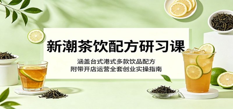 新潮茶饮配方研习课:涵盖台式港式多款饮品配方,附带开店运营全套创业实操指南 - 严选资源大全 - 严选资源大全