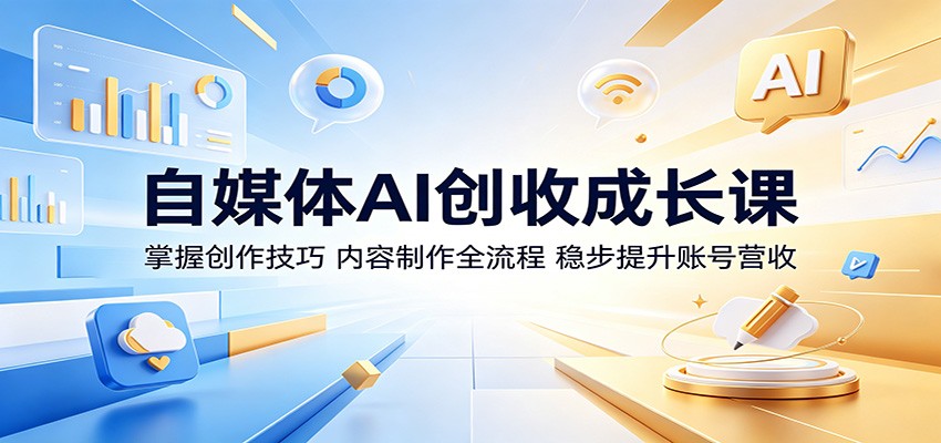 自媒体AI创收成长课：掌握创作技巧，内容制作全流程，稳步提升账号营收 - 严选资源大全