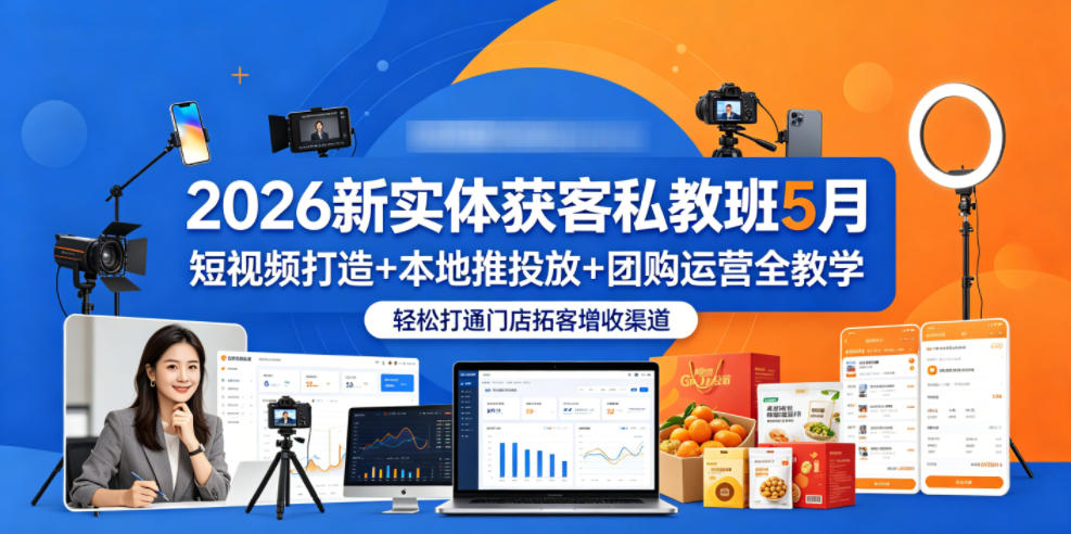 2026新实体获客私教班5月，短视频打造+本地推投放+团购运营全教学，轻松打通门店拓客增收渠道 - 严选资源大全