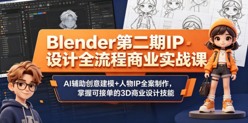 Blender第二期IP设计全流程商业实战课,AI辅助创意建模+人物IP全案制作,掌握可接单的3D商业设计技能 - 严选资源大全 - 严选资源大全