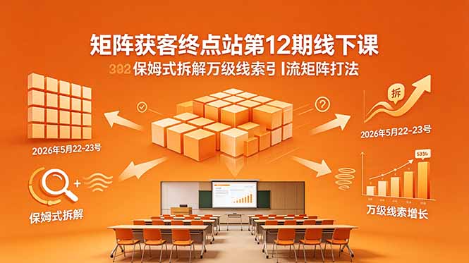 矩阵获客终点站第12期线下课 2026年5月22-23号 保姆式拆解万级线索引流矩阵打法 - 严选资源大全