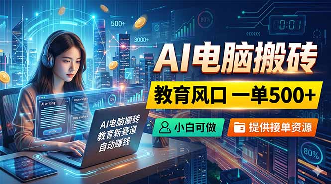 AI电脑搬砖，教育风口一单500+，小白可做，提供接单资源 - 严选资源大全
