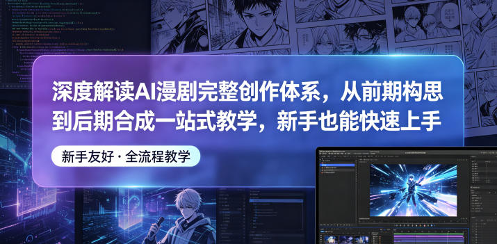 深度解读AI漫剧完整创作体系，从前期构思到后期合成一站式教学，新手也能快速上手 - 严选资源大全