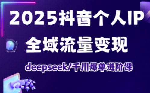 抖音个人IP全域流量变现进阶课，deepseek千川爆单进阶课(更新2026年05月) - 严选资源大全
