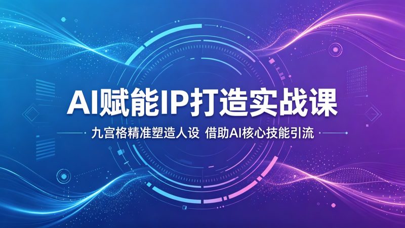 AI赋能IP打造实战课：九宫格精准塑造人设，借助AI核心技能引流 - 严选资源大全 - 严选资源大全