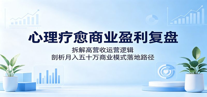 心理疗愈商业盈利复盘：拆解高营收运营逻辑，剖析月入五十万商业模式落地路径 - 严选资源大全 - 严选资源大全